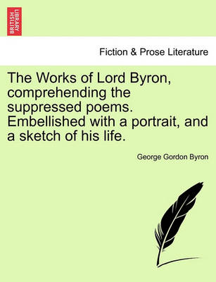 Book cover for The Works of Lord Byron, Comprehending the Suppressed Poems. Embellished with a Portrait, and a Sketch of His Life.