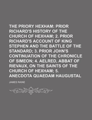 Book cover for The Priory of Hexham; Prior Richard's History of the Church of Hexham 2. Prior Richard's Account of King Stephen and the Battle of the Standard 3. Prior John's Continuation of the Chronicle of Simeon 4. Aelred, Abbat of Rievaux, on the