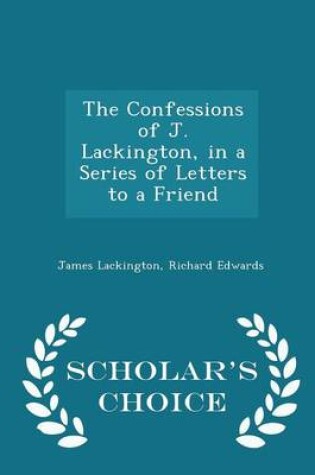 Cover of The Confessions of J. Lackington, in a Series of Letters to a Friend - Scholar's Choice Edition