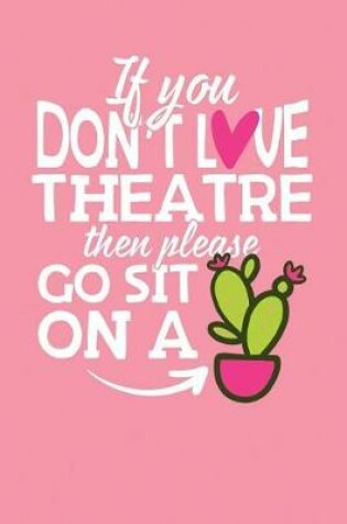 Cover of If You Don't Love Theatre Then Please Go Sit on a Cactus