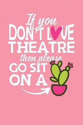 Book cover for If You Don't Love Theatre Then Please Go Sit on a Cactus