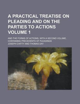 Book cover for A Practical Treatise on Pleading and on the Parties to Actions; And the Forms of Actions, with a Second Volume, Containing Precedents of Pleadings Volume 1