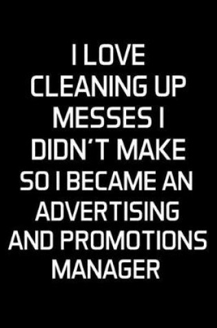 Cover of I Love Cleaning Up Messes I Didn't Make So I Became An Advertising And Promotions Manager