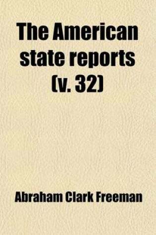 Cover of The American State Reports (Volume 32); Containing the Cases of General Value and Authority Subsequent to Those Contained in the American Decisions and the American Reports Decided in the Courts of Last Resort of the Several States