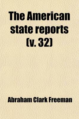 Book cover for The American State Reports (Volume 32); Containing the Cases of General Value and Authority Subsequent to Those Contained in the American Decisions and the American Reports Decided in the Courts of Last Resort of the Several States