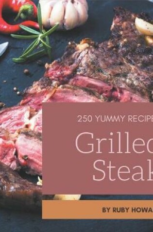Cover of 250 Yummy Grilled Steak Recipes