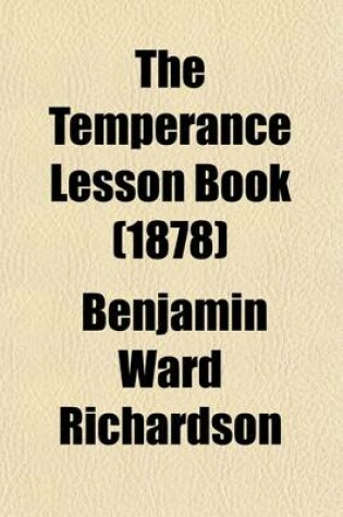 Cover of The Temperance Lesson Book; A Series of Short Lessons on Alcohol and Its Action on the Body. Designed for Reading in Schools and Families