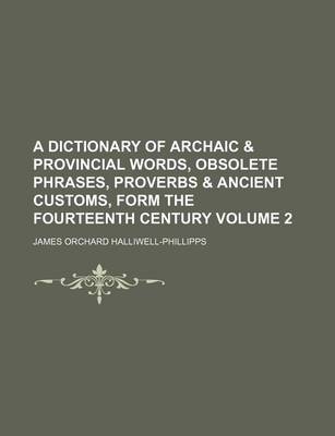 Book cover for A Dictionary of Archaic & Provincial Words, Obsolete Phrases, Proverbs & Ancient Customs, Form the Fourteenth Century Volume 2