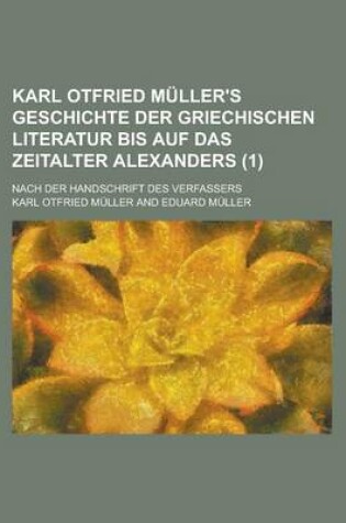 Cover of Karl Otfried Muller's Geschichte Der Griechischen Literatur Bis Auf Das Zeitalter Alexanders (1); Nach Der Handschrift Des Verfassers