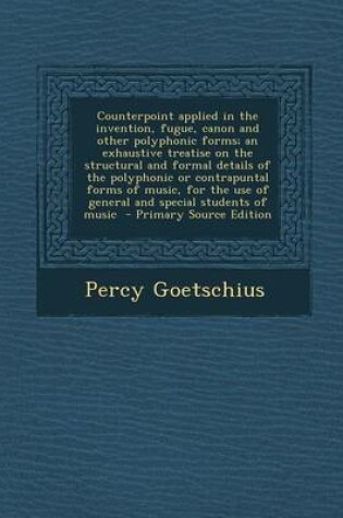 Cover of Counterpoint Applied in the Invention, Fugue, Canon and Other Polyphonic Forms; An Exhaustive Treatise on the Structural and Formal Details of the Polyphonic or Contrapuntal Forms of Music, for the Use of General and Special Students of Music - Primary S