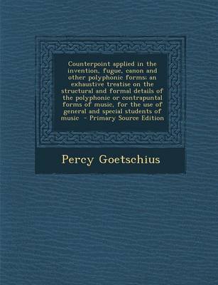 Book cover for Counterpoint Applied in the Invention, Fugue, Canon and Other Polyphonic Forms; An Exhaustive Treatise on the Structural and Formal Details of the Polyphonic or Contrapuntal Forms of Music, for the Use of General and Special Students of Music - Primary S