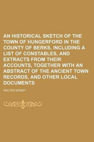 Cover of An Historical Sketch of the Town of Hungerford in the County of Berks, Including a List of Constables, and Extracts from Their Accounts, Together Wit