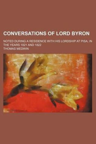 Cover of Conversations of Lord Byron; Noted During a Residence with His Lordship at Pisa, in the Years 1821 and 1822