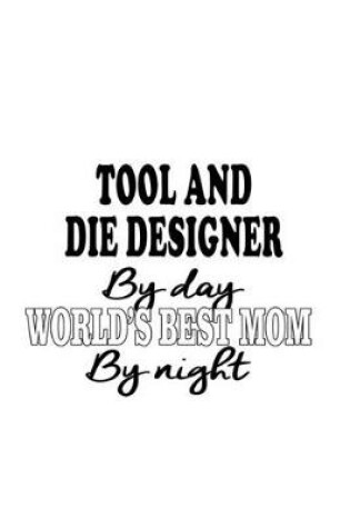 Cover of Tool And Die Designer By Day World's Best Mom By Night