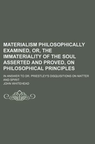 Cover of Materialism Philosophically Examined, Or, the Immateriality of the Soul Asserted and Proved, on Philosophical Principles; In Answer to Dr. Priestley's Disquisitions on Matter and Spirit