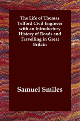 Cover of The Life of Thomas Telford Civil Engineer with an Introductory History of Roads and Travelling in Great Britain