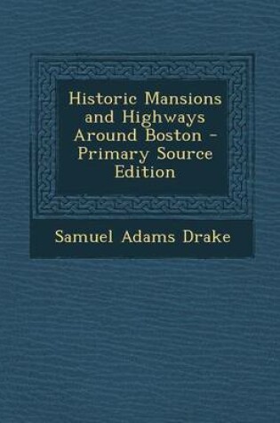 Cover of Historic Mansions and Highways Around Boston - Primary Source Edition