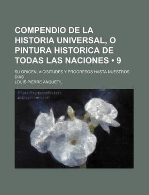 Book cover for Compendio de La Historia Universal, O Pintura Historica de Todas Las Naciones (9); Su Origen, Vicisitudes y Progresos Hasta Nuestros Dias