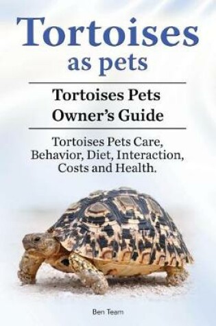 Cover of Tortoises as Pets. Tortoises Pets Owners Guide. Tortoises Pets Care, Behavior, Diet, Interaction, Costs and Health.
