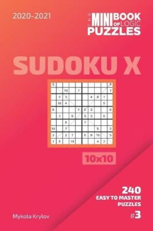 Cover of The Mini Book Of Logic Puzzles 2020-2021. Sudoku X 10x10 - 240 Easy To Master Puzzles. #3