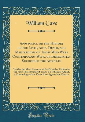 Book cover for Apostolici, or the History of the Lives, Acts, Death, and Martyrdoms of Those Who Were Contemporary With, or Immediately Succeeded the Apostles