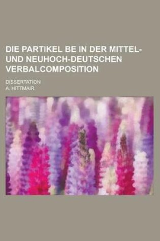 Cover of Die Partikel Be in Der Mittel- Und Neuhoch-Deutschen Verbalcomposition; Dissertation