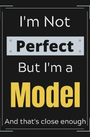 Cover of I'm Not Perfect But I'm a Model and that's close enough