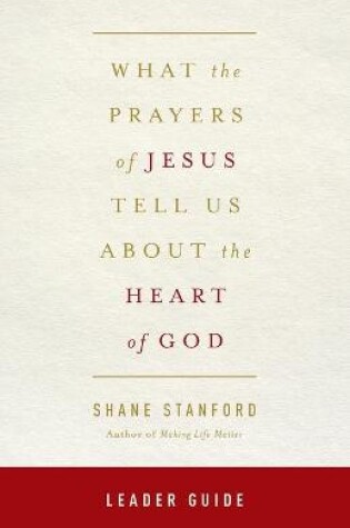 Cover of What the Prayers of Jesus Tell Us about the Heart of God Leader Guide