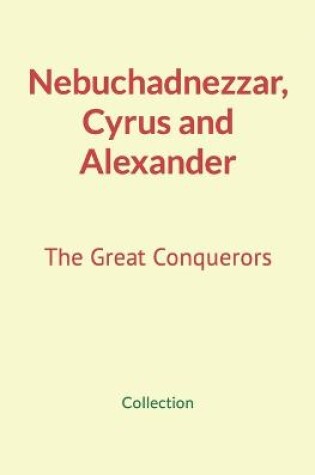 Cover of Nebuchadnezzar, Cyrus and Alexander