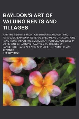 Cover of Bayldon's Art of Valuing Rents and Tillages; And the Tenant's Right on Entering and Quitting Farms, Explained by Several Specimens of Valuations and Remarks on the Cultivation Pursued on Soils in Different Situations Adapted to the Use of Landlords, Land A