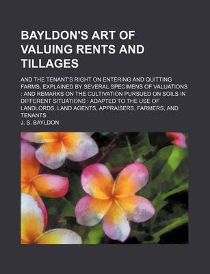 Book cover for Bayldon's Art of Valuing Rents and Tillages; And the Tenant's Right on Entering and Quitting Farms, Explained by Several Specimens of Valuations and Remarks on the Cultivation Pursued on Soils in Different Situations Adapted to the Use of Landlords, Land A