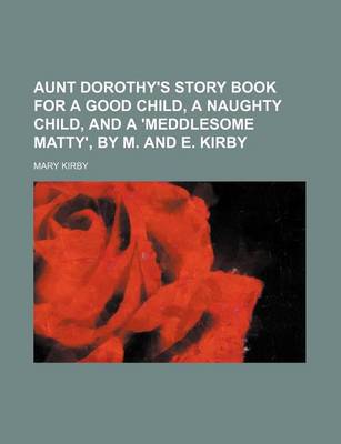 Book cover for Aunt Dorothy's Story Book for a Good Child, a Naughty Child, and a 'Meddlesome Matty', by M. and E. Kirby