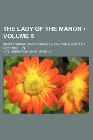 Cover of The Lady of the Manor (Volume 5); Being a Series of Conversations on the Subject of Confirmation