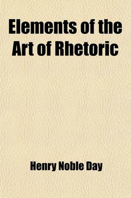 Book cover for Elements of the Art of Rhetoric; Adapted for Use in Colleges and Academies, and for Private Study