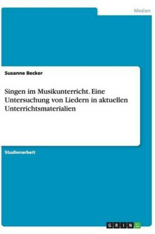 Cover of Singen im Musikunterricht. Eine Untersuchung von Liedern in aktuellen Unterrichtsmaterialien