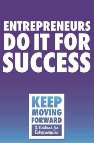 Cover of Entrepreneurs Do It For Success - Keep Moving Forward - A Notebook for Entrepreneurs
