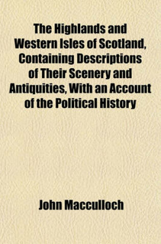 Cover of The Highlands and Western Isles of Scotland, Containing Descriptions of Their Scenery and Antiquities, with an Account of the Political History (Volume 3); Present Condition of the People, &C Founded on a Series of Annual Journeys Between the Years 1811 a