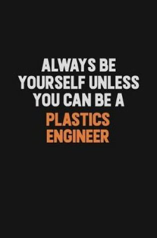 Cover of Always Be Yourself Unless You Can Be A Plastics Engineer