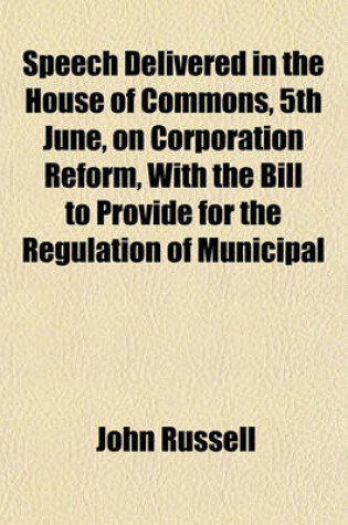 Cover of Speech Delivered in the House of Commons, 5th June, on Corporation Reform, with the Bill to Provide for the Regulation of Municipal Corporations in England and Wales. Taken from 'The Mirror of Parliament'.