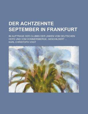 Book cover for Der Achtzehnte September in Frankfurt; Im Auftrage Der Clubbs Der Linken Vom Deutschen Hofe Und Vom Donnersberge, Geschildert ...