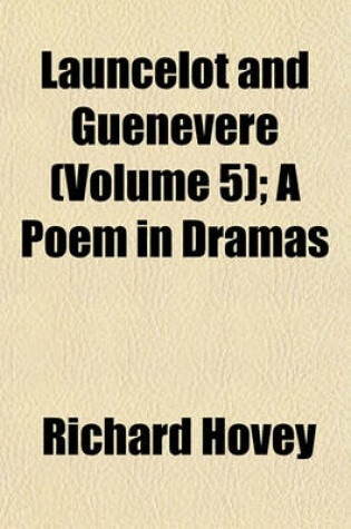 Cover of Launcelot and Guenevere (Volume 5); A Poem in Dramas