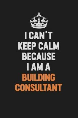Cover of I Can't Keep Calm Because I Am A Building Consultant