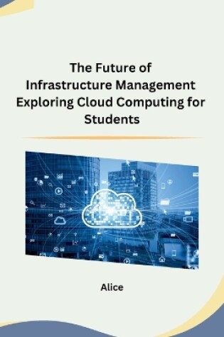 Cover of The Future of Infrastructure Management Exploring Cloud Computing for Students