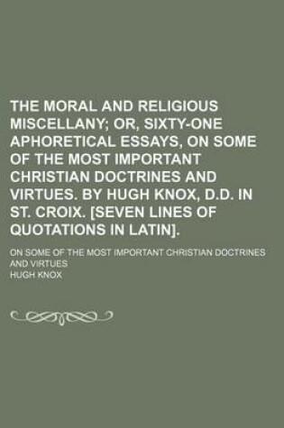 Cover of The Moral and Religious Miscellany (Volume 2); Or, Sixty-One Aphoretical Essays, on Some of the Most Important Christian Doctrines and Virtues. by Hugh Knox, D.D. in St. Croix. [Seven Lines of Quotations in Latin] on Some of the Most Important Christian Doctri