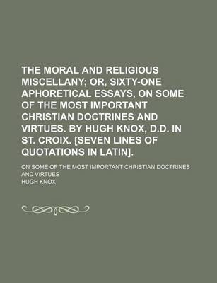 Book cover for The Moral and Religious Miscellany (Volume 2); Or, Sixty-One Aphoretical Essays, on Some of the Most Important Christian Doctrines and Virtues. by Hugh Knox, D.D. in St. Croix. [Seven Lines of Quotations in Latin] on Some of the Most Important Christian Doctri