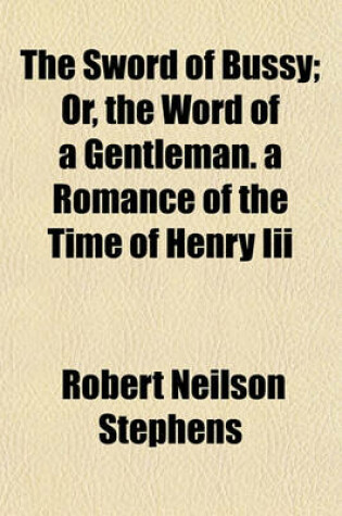 Cover of The Sword of Bussy; Or, the Word of a Gentleman. a Romance of the Time of Henry III