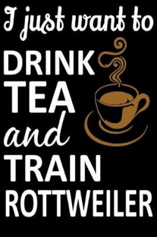 Cover of I Just Want To Drink Tea And Train Rottweiler
