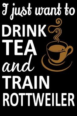 Book cover for I Just Want To Drink Tea And Train Rottweiler