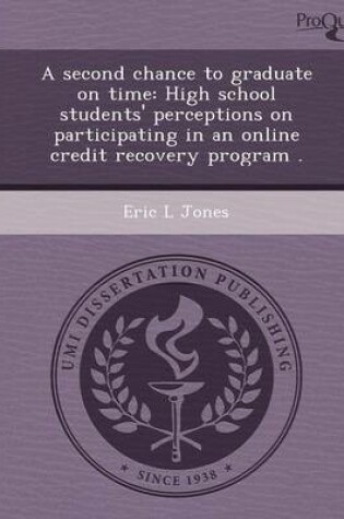 Cover of A Second Chance to Graduate on Time: High School Students' Perceptions on Participating in an Online Credit Recovery Program