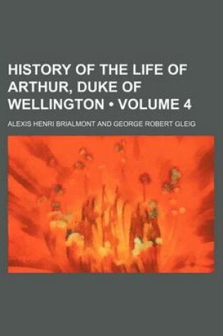 Cover of History of the Life of Arthur, Duke of Wellington (Volume 4)